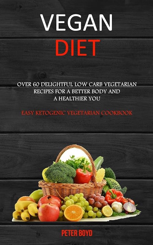Vegan Diet: Over 60 Delightful Low Carb Vegetarian Recipes for a Better Body and a Healthier You (Easy Ketogenic Vegetarian Cookbook) by Peter Boyd