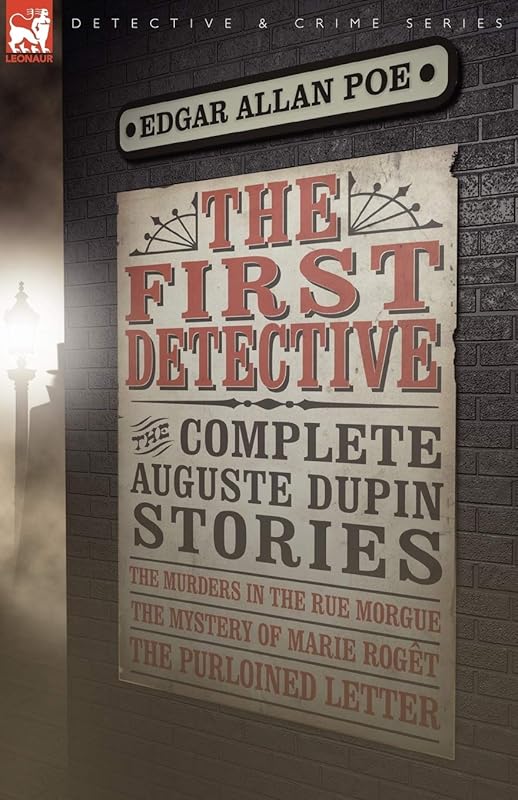 The First Detective: The Complete Auguste Dupin Stories-The Murders in the Rue Morgue, the Mystery of Marie Roget & the Purloined Letter (Leonaur Detective & Crime) by Edgar Allan Poe