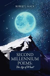 Second Millennium Poems: The Age of What? by Robert J. Mack