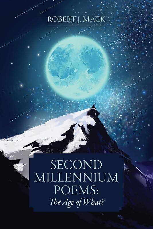 Second Millennium Poems: The Age of What? by Robert J. Mack