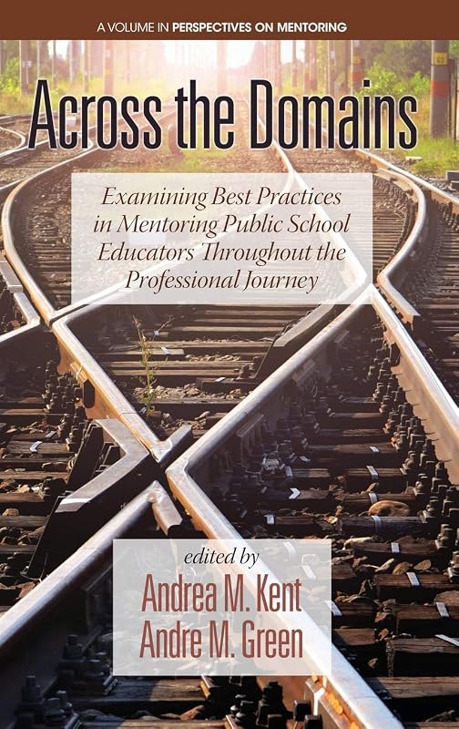 Across the Domains: Examining Best Practices in Mentoring Public School Educators throughout the Professional Journey (Perspectives on Mentoring) by Andrea M. Kent