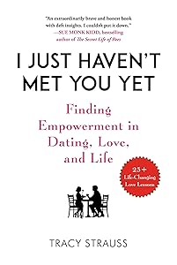 I Just Haven't Met You Yet: Finding Empowerment in Dating, Love, and Life by Tracy Strauss