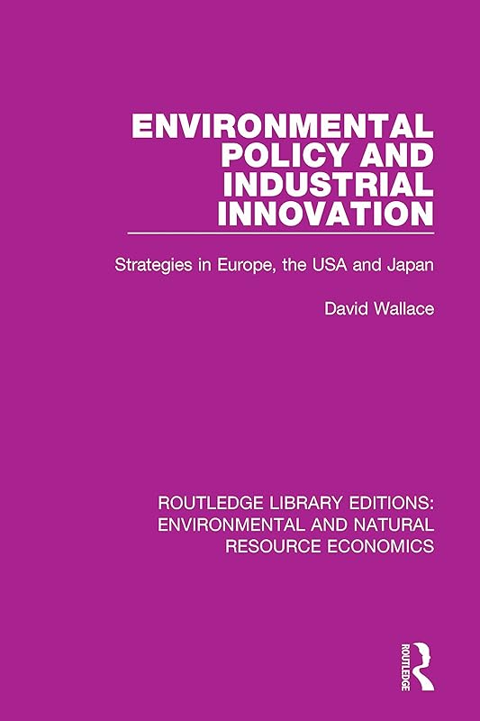 Environmental Policy and Industrial Innovation: Strategies in Europe, the USA and Japan (Routledge Library Editions: Environmental and Natural Resource Economics) by David Wallace