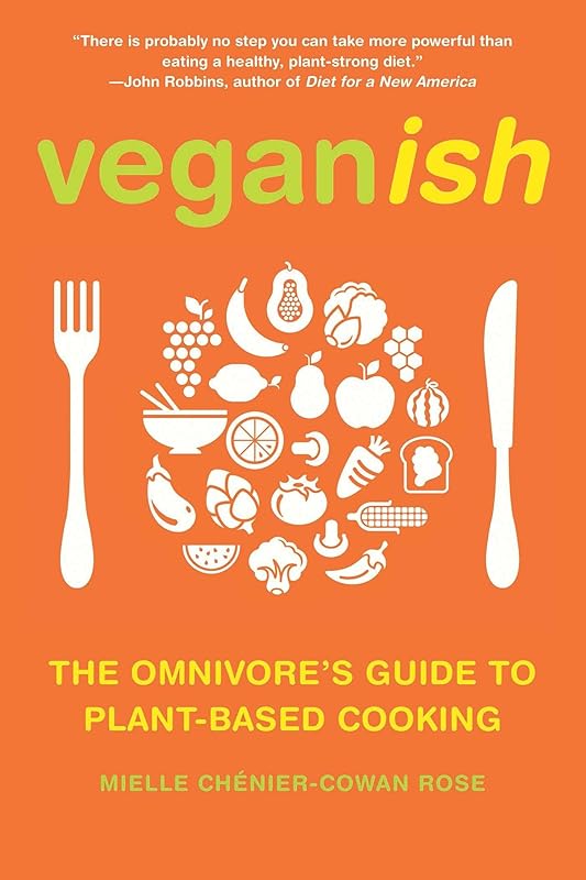 Veganish: The Omnivore's Guide to Plant-Based Cooking by Mielle Chénier-Cowan Rose