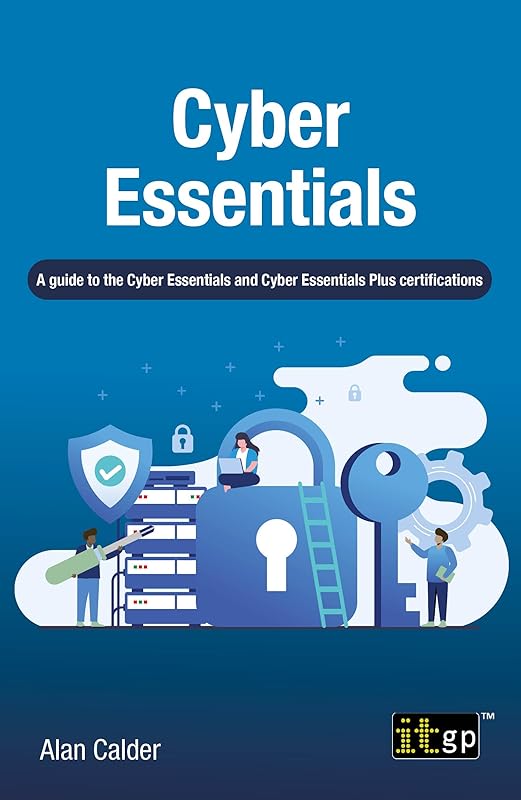 Cyber Essentials: A guide to the Cyber Essentials and Cyber Essentials Plus certifications by Alan Calder