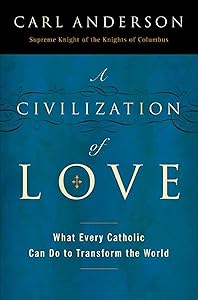 A Civilization of Love: What Every Catholic Can Do to Transform the World by Carl A. Anderson