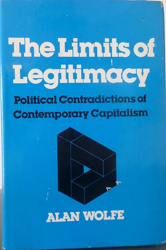 The Limits of Legitimacy: Political Contradictions of Contemporary Capitalism by Alan Wolfe