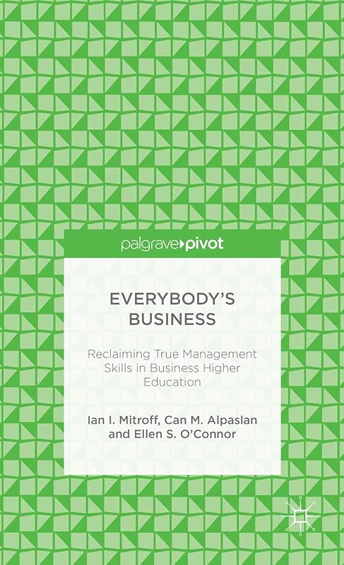 Everybody’s Business: Reclaiming True Management Skills in Business Higher Education (Palgrave Pivot) by I. Mitroff