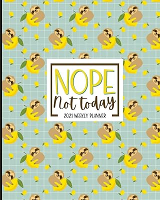 Nope. Not Today: Sloth Planner 2021: Jan 01 - Dec 31, 1 Year Weekly And Monthly Planner, Calendar, Schedule Organizer, Cute Gag Gift Idea For Sloth Lovers, Lemon Print