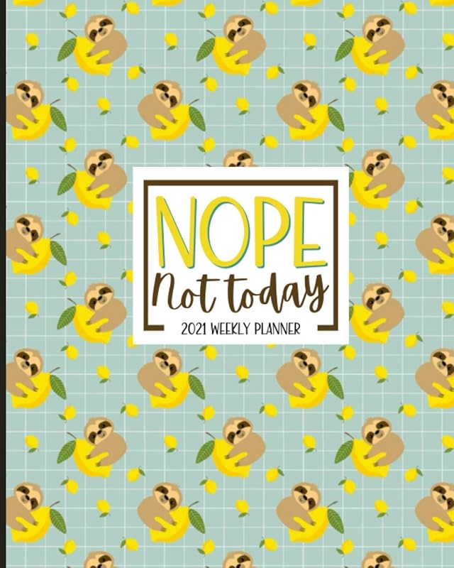 Nope. Not Today: Sloth Planner 2021: Jan 01 - Dec 31, 1 Year Weekly And Monthly Planner, Calendar, Schedule Organizer, Cute Gag Gift Idea For Sloth Lovers, Lemon Print by Not Today Planner