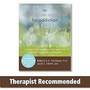 The Mindfulness Workbook for Addiction: A Guide to Coping with the Grief, Stress and Anger that Trigger Addictive Behaviors (A New Harbinger Self-Help Workbook) by Rebecca E. Williams PhD
