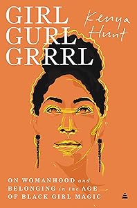 Girl Gurl Grrrl: On Womanhood and Belonging in the Age of Black Girl Magic by Kenya Hunt