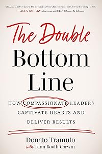 The Double Bottom Line: How Compassionate Leaders Captivate Hearts and Deliver Results by Donato Tramuto