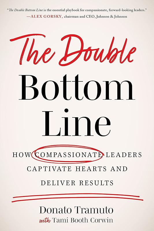 The Double Bottom Line: How Compassionate Leaders Captivate Hearts and Deliver Results by Donato Tramuto