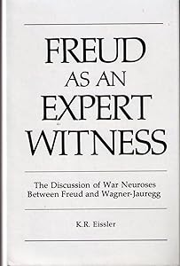 Freud As an Expert Witness: The Discussion of War Neuroses Between Freud and Wagner-Jauregg by Kurt R. Eissler