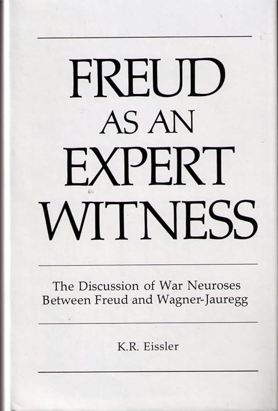 Freud As an Expert Witness: The Discussion of War Neuroses Between Freud and Wagner-Jauregg by Kurt R. Eissler
