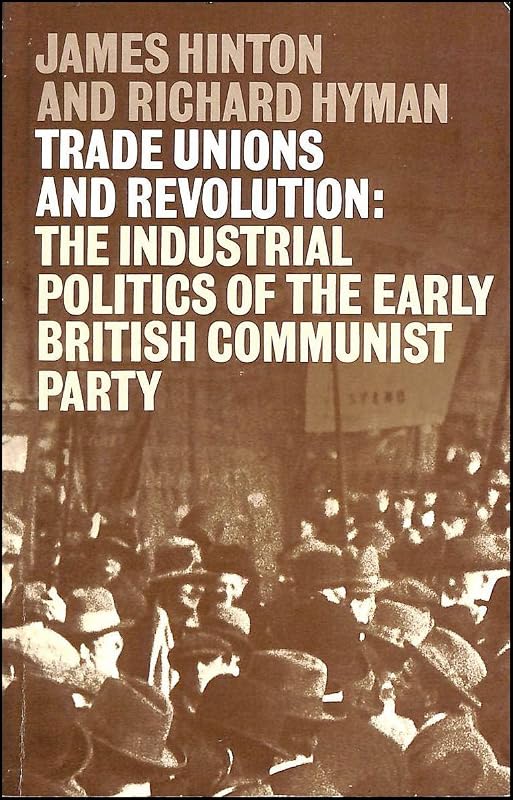 Trade Unions and Revolution: The Industrial Politics of the Early British Communist Party by James Hinton