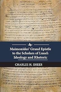 Maimonides’ Grand Epistle to the Scholars of Lunel: Ideology and Rhetoric by Charles H. Sheer
