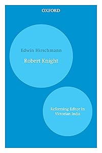 Robert Knight: Reforming Editor in Victorian India by Edwin Hirschmann