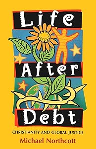 Life After Debt : Christianity and Global Justice by Prof Michael Northcott
