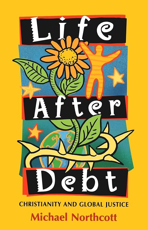 Life After Debt : Christianity and Global Justice by Prof Michael Northcott