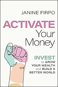 Activate Your Money: Invest to Grow Your Wealth and Build a Better World by Janine Firpo