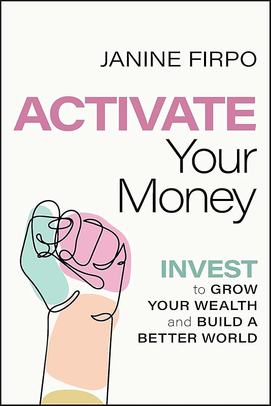 Activate Your Money: Invest to Grow Your Wealth and Build a Better World by Janine Firpo
