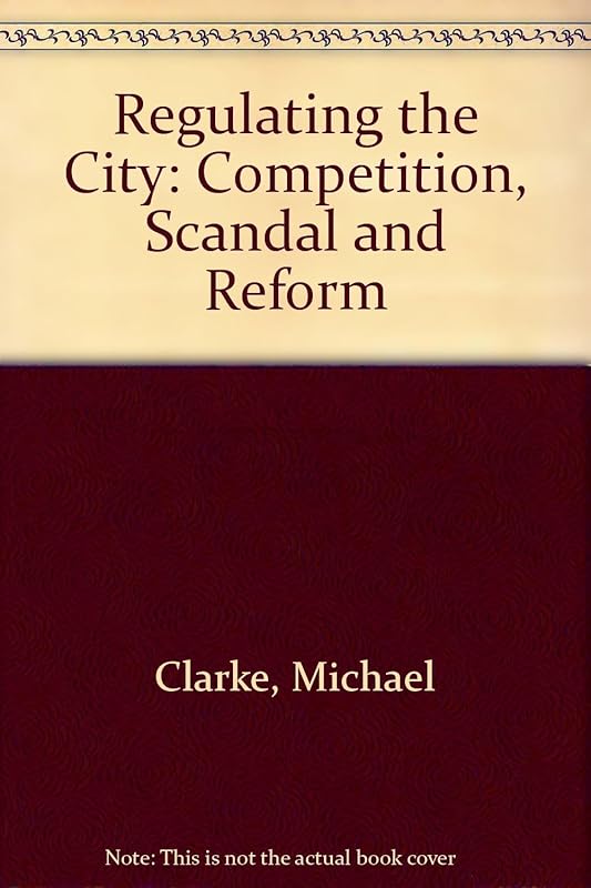 Regulating the City: Competition, scandal, and reform by Michael Clarke