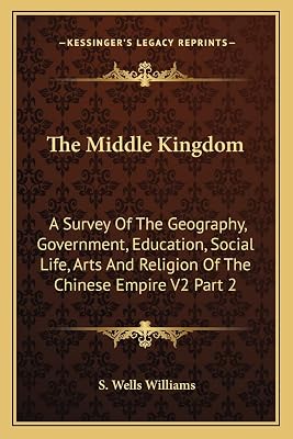 The Middle Kingdom: A Survey Of The Geography, Government, Education, Social Life, Arts And Religion Of The Chinese Empire V2 Part 2
