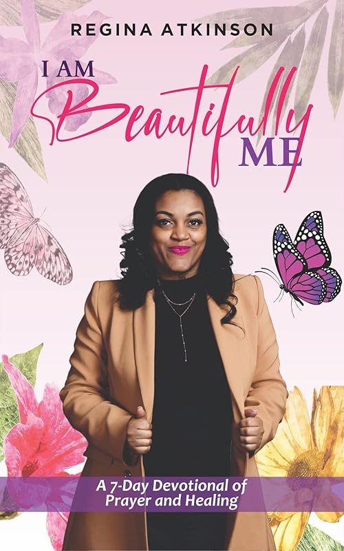 I Am Beautifully Me: A 7-Day Devotional of Prayer and Healing by Regina Atkinson