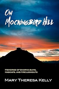 On Mockingbird Hill: Memories of Dharma Bums, Madcaps, and Fire Lookouts by Mary Theresa Kelly