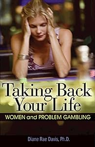 Taking Back Your Life: Women and Problem Gambling by Diane Rae Davis Ph.D.