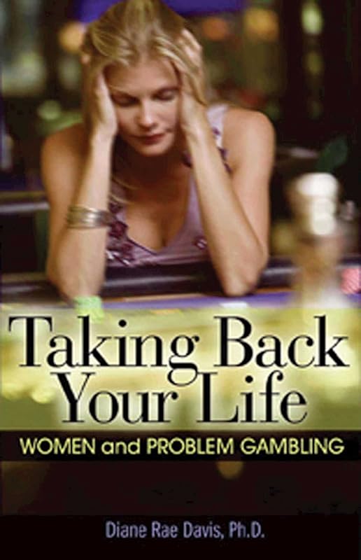 Taking Back Your Life: Women and Problem Gambling by Diane Rae Davis Ph.D.