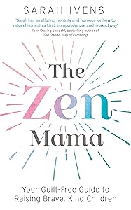 The Zen Mama: Your guilt-free guide to raising brave, kind children by Sarah Ivens