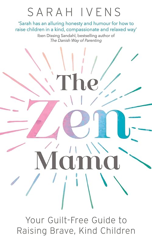 The Zen Mama: Your guilt-free guide to raising brave, kind children by Sarah Ivens