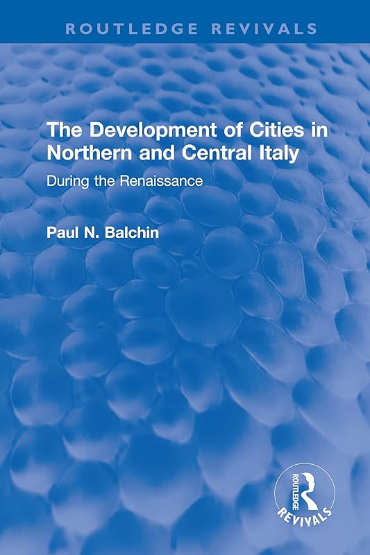 The Development of Cities in Northern and Central Italy: During the Renaissance (Routledge Revivals) by Paul N. Balchin