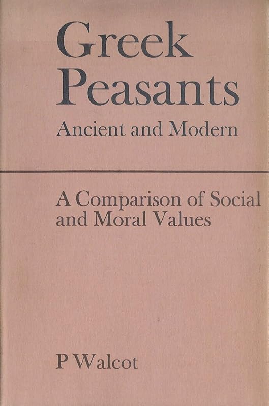 Greek Peasants, Ancient and Modern: A Comparison of Social and Moral Values by Peter Walcot