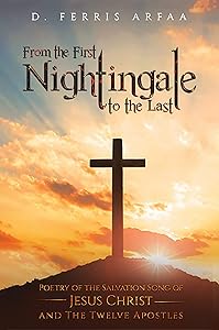 From the First Nightingale to the Last: Poetry of the Salvation Song of Jesus Christ and the Twelve Apostles by D Ferris Arfaa