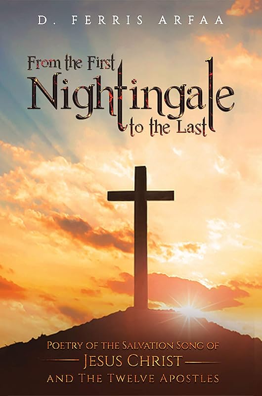 From the First Nightingale to the Last: Poetry of the Salvation Song of Jesus Christ and the Twelve Apostles by D Ferris Arfaa