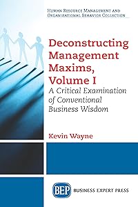 Deconstructing Management Maxims, Volume I: A Critical Examination of Conventional Business Wisdom by Kevin Wayne