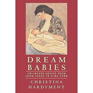Dream Babies: Childcare Advice From John Locke to Gina Ford by Christina Hardyment