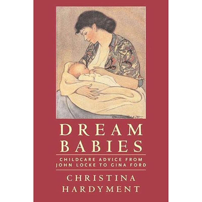 Dream Babies: Childcare Advice From John Locke to Gina Ford by Christina Hardyment