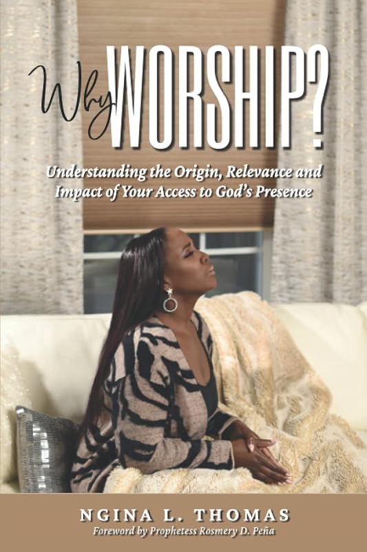 Why Worship?: Understanding the Origin, Relevance and Impact of Your Access to God’s Presence by Ngina L Thomas