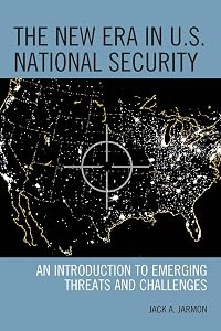 The New Era in U.S. National Security: An Introduction to Emerging Threats and Challenges by Jack A. Jarmon