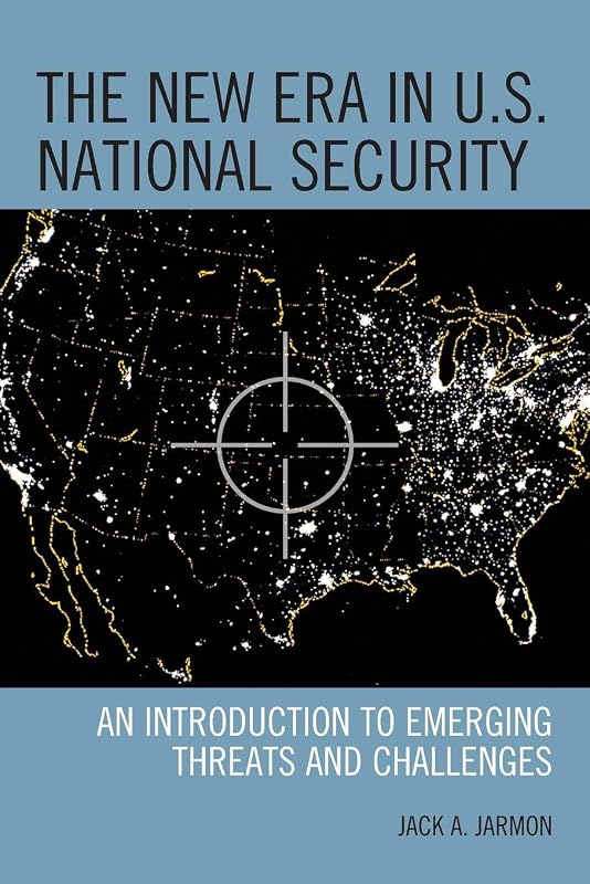 The New Era in U.S. National Security: An Introduction to Emerging Threats and Challenges by Jack A. Jarmon