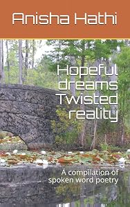 Hopeful dreams Twisted reality: A compilation of spoken word poetry by Anisha J Hathi