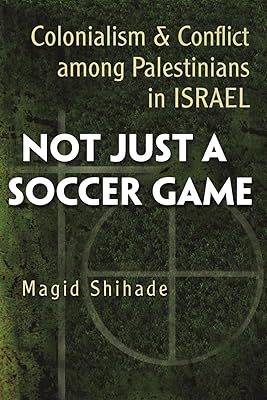 Not Just a Soccer Game: Colonialism and Conflict Among Palestinians in Israel (Syracuse Studies on Peace and Conflict Resolution)