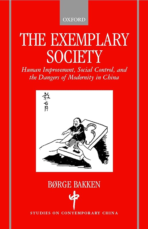 The Exemplary Society : Human Improvement, Social Control, and the Dangers of Modernity (Studies on Contemporary China) by Børge Bakken