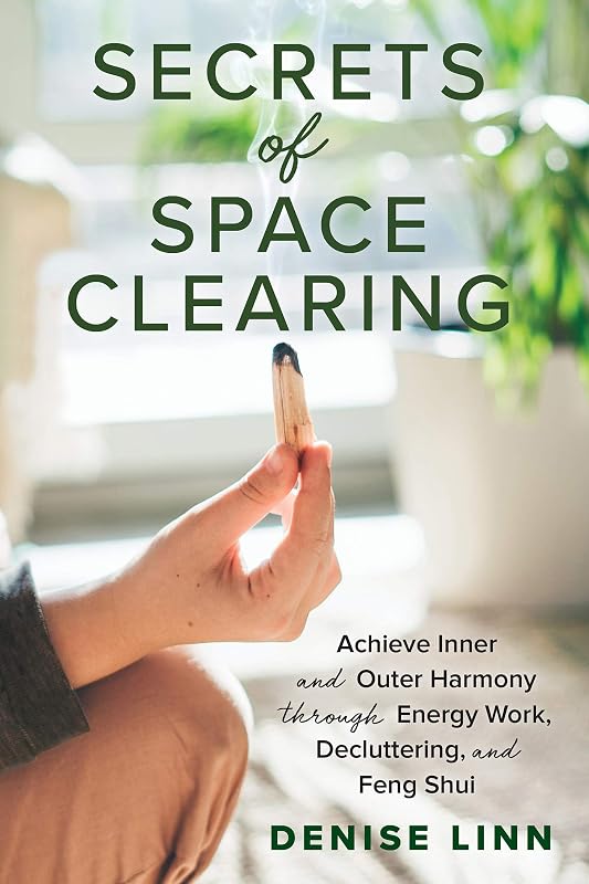 Secrets of Space Clearing: Achieve Inner and Outer Harmony through Energy Work, Decluttering, and Feng Shui by Denise Linn