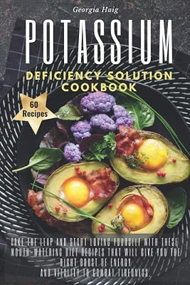 POTASSIUM DEFICIENCY SOLUTION COOKBOOK: Take the leap and start loving yourself with these mouth-watering diet recipes that will give you the right boost of energy and vitality to combat tiredness.